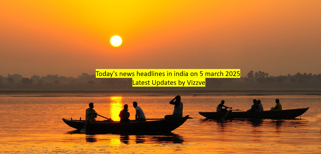 Today's news headlines in india on 5 march 2025 Latest Updates by Vizzve